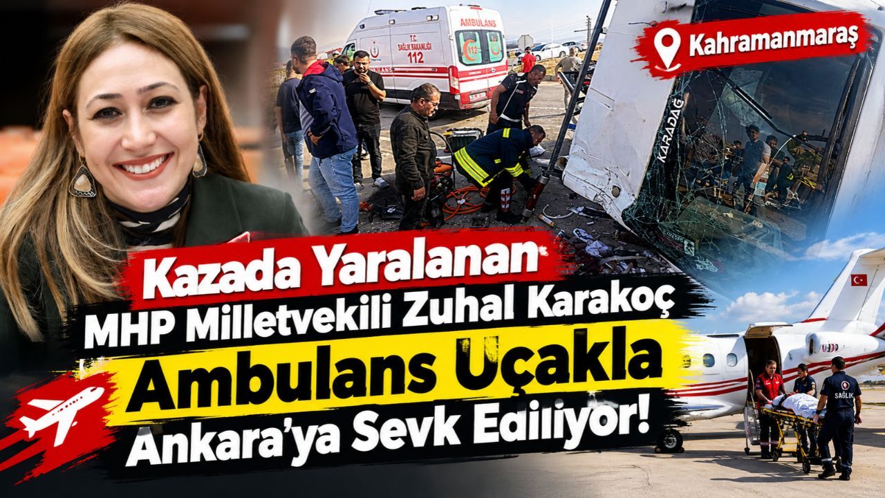 Kazada Yaralanan MHP Milletvekili Zuhal Karakoç Ankara’ya Sevk Ediliyor!